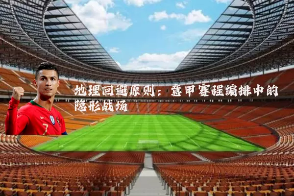 地理回避原则：意甲赛程编排中的隐形战场
