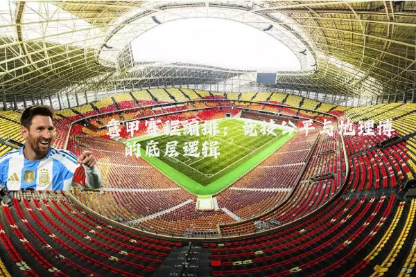 意甲赛程编排：竞技公平与地理博弈的底层逻辑