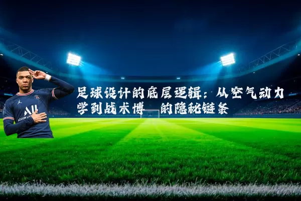 足球设计的底层逻辑:从空气动力学到战术博弈的隐秘链条