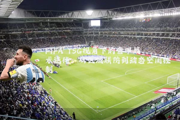 FIFA TSG视角下的意甲战术迭代：从区域联防到动态空间控制