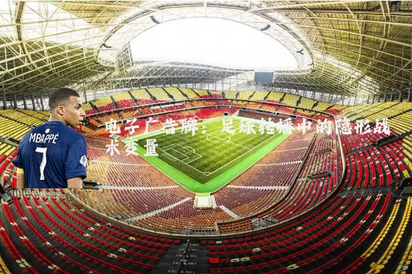 电子广告牌:足球转播中的隐形战术变量