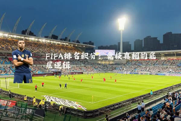 FIFA排名积分:竞技真相的底层逻辑