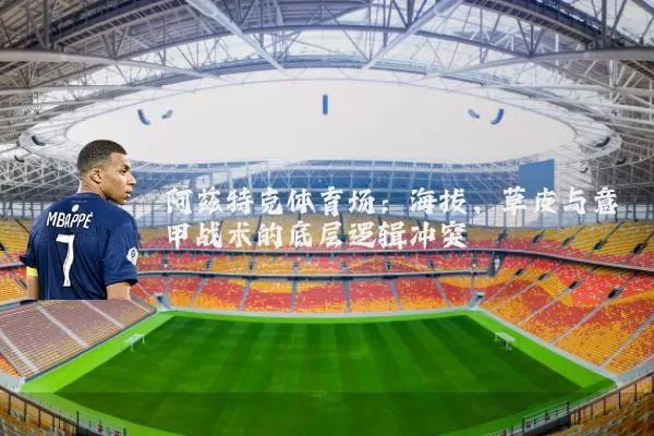 阿兹特克体育场：海拔、草皮与意甲战术的底层逻辑冲突