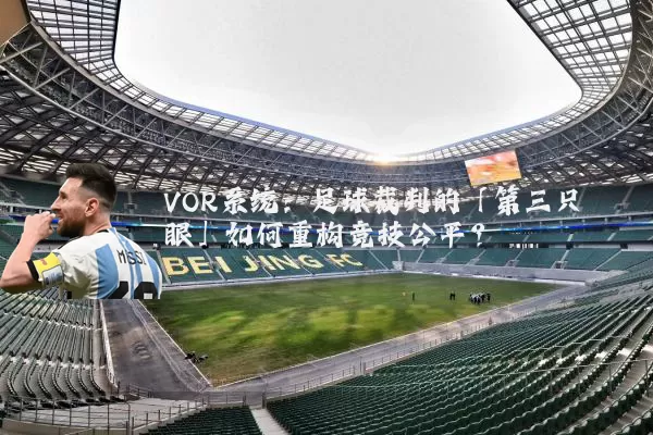 VOR系统：足球裁判的「第三只眼」如何重构竞技公平？