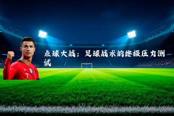 点球大战：足球战术的终极压力测试