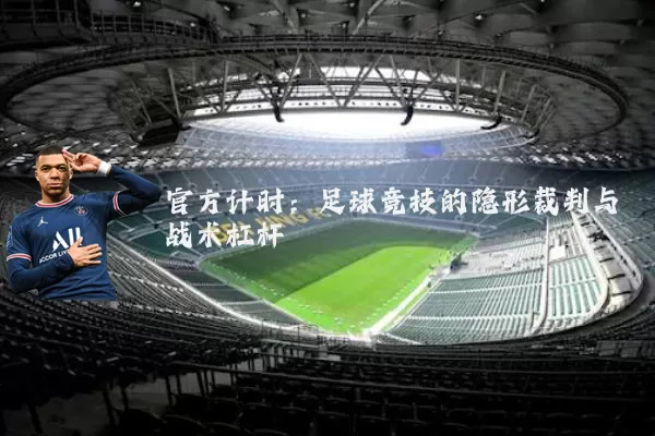 官方计时：足球竞技的隐形裁判与战术杠杆