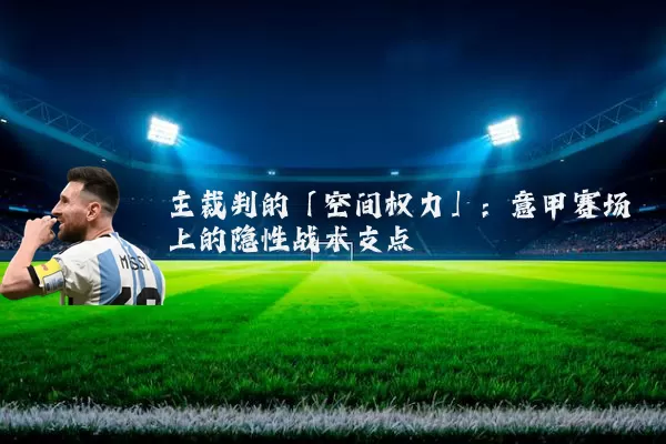 主裁判的「空间权力」：意甲赛场上的隐性战术支点