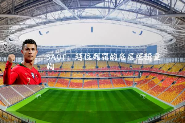 SAOT:越位判罚的底层逻辑重构