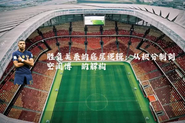 胜负关系的底层逻辑：从积分制到空间博弈的解构