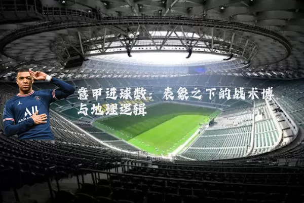 意甲进球数:表象之下的战术博弈与地理逻辑