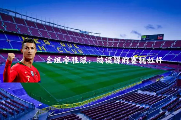 全组净胜球：被误解的赛制杠杆