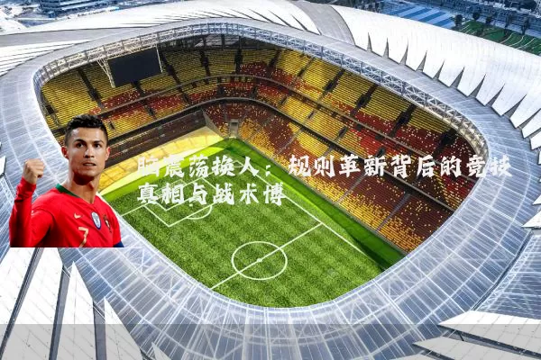 脑震荡换人:规则革新背后的竞技真相与战术博弈