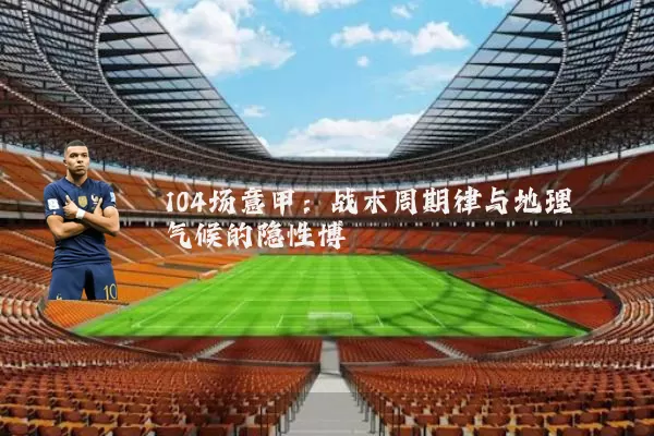 104场意甲：战术周期律与地理气候的隐性博弈
