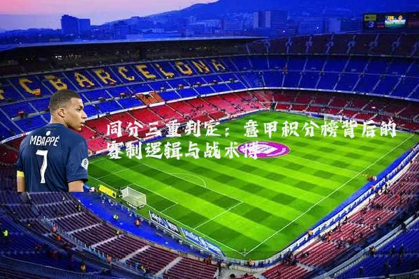 同分三重判定:意甲积分榜背后的赛制逻辑与战术博弈