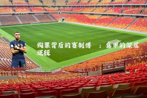 购票背后的赛制博弈:意甲的深层逻辑