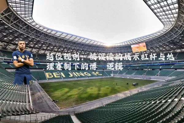 越位规则：被误读的战术杠杆与地理赛制下的博弈逻辑