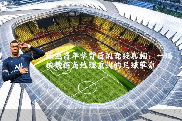 球迷嘉年华背后的竞技真相：一场被数据与地理重构的足球革命