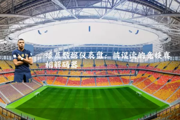 球员数据仪表盘：被误读的竞技真相解码器