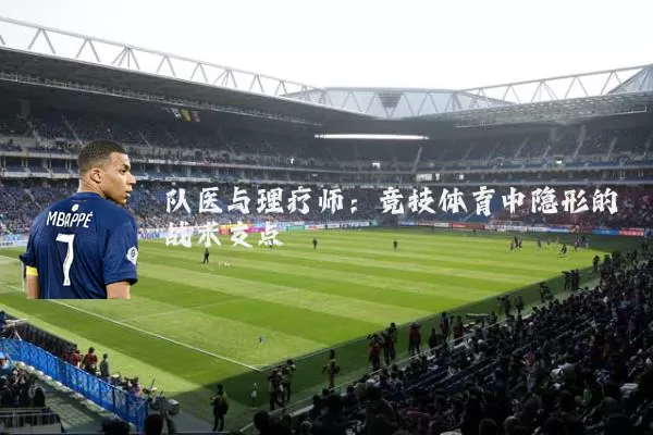 队医与理疗师：竞技体育中隐形的战术支点